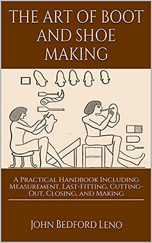 The Art of Boot and Shoemaking: A Practical Handbook Including Measurement, Last-Fitting, Cutting-Out, Closing, and Making - Orginal Pdf